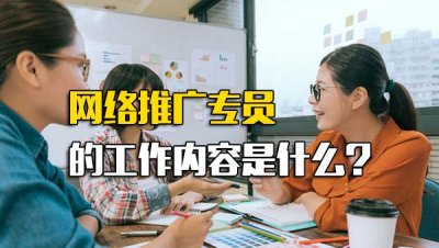 ​网络推广专员的职责_网络推广专员是主要做什么