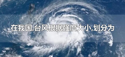 ​在我国,台风根据强度大小,划分为（在我国台风根据强度大小划分为哪些）