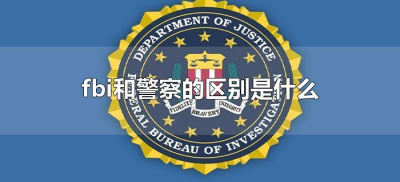 ​fbi和警察的区别是什么（FBI和美国警察有什么不同？）