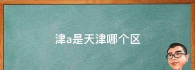 ​津a是天津哪个区,津a是天津哪个区的车牌