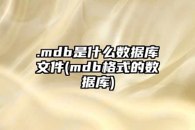 ​.mdb是什么数据库文件(mdb格式的数据库)