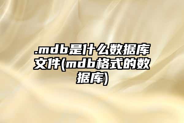 .mdb是什么数据库文件(mdb格式的数据库)