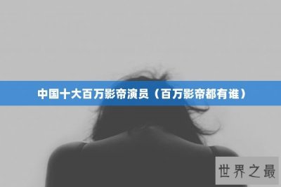 ​中国十大百万影帝演员（百万影帝都有谁）