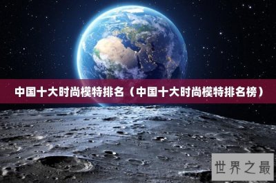 ​中国十大时尚模特排名（中国十大时尚模特排名榜）