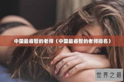 ​中国最睿智的老师（中国最睿智的老师排名）