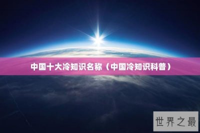 ​中国十大冷知识名称（中国冷知识科普）