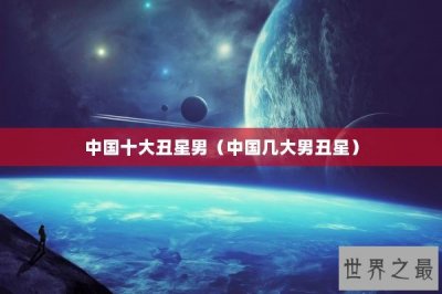 ​中国十大丑星男（中国几大男丑星）