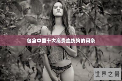 ​包含中国十大高贵血统狗的词条