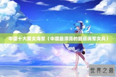 ​中国十大美女海军（中国最漂亮的靓丽海军女兵）