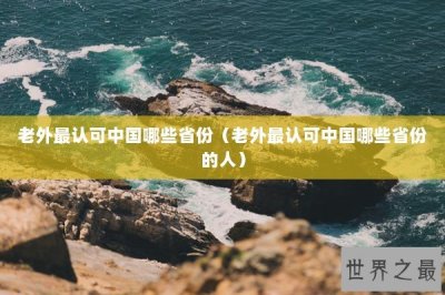 ​老外最认可中国哪些省份（老外最认可中国哪些省份的人）