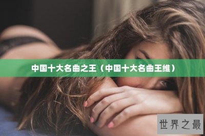 ​中国十大名曲之王（中国十大名曲王维）