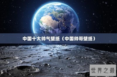 ​中国十大帅气壁纸（中国帅哥壁纸）