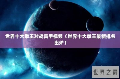 ​世界十大拳王对战高手视频（世界十大拳王最新排名出炉）