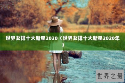 ​世界女排十大新星2020（世界女排十大新星2020年）