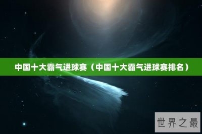 ​中国十大霸气进球赛（中国十大霸气进球赛排名）