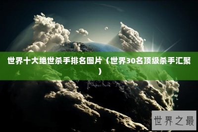 ​世界十大绝世杀手排名图片（世界30名顶级杀手汇聚）