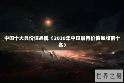 ​中国十大具价值品牌（2020年中国最有价值品牌前十名）