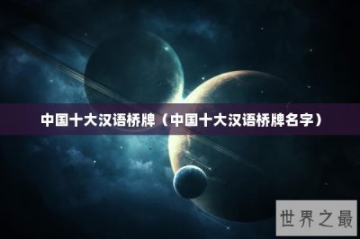 ​中国十大汉语桥牌（中国十大汉语桥牌名字）