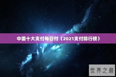 ​中国十大支付每日付（2021支付排行榜）