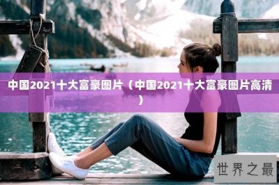 ​中国2021十大富豪图片（中国2021十大富豪图片高清）