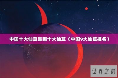 ​中国十大仙草是哪十大仙草（中国9大仙草排名）