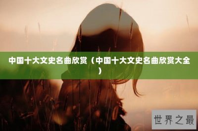 ​中国十大文史名曲欣赏（中国十大文史名曲欣赏大全）