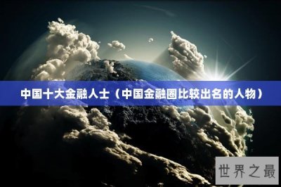 ​中国十大金融人士（中国金融圈比较出名的人物）