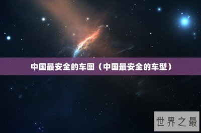 ​中国最安全的车图（中国最安全的车型）