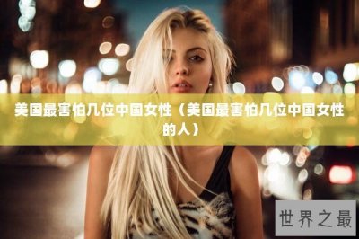 ​美国最害怕几位中国女性（美国最害怕几位中国女性的人）