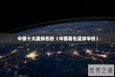 ​中国十大篮球名校（中国著名篮球学校）