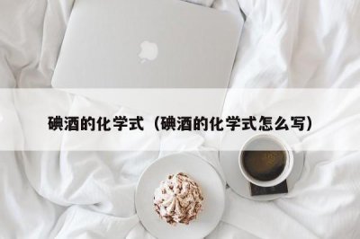 ​碘酒的化学式（碘酒的化学式怎么写）