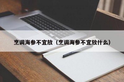 ​烹调海参不宜放（烹调海参不宜放什么）