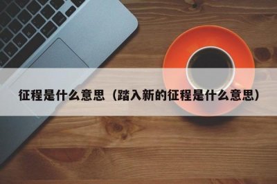 ​征程是什么意思（踏入新的征程是什么意思）