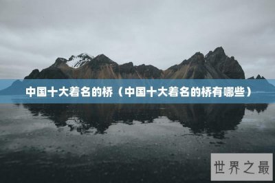 ​中国十大着名的桥（中国十大着名的桥有哪些）