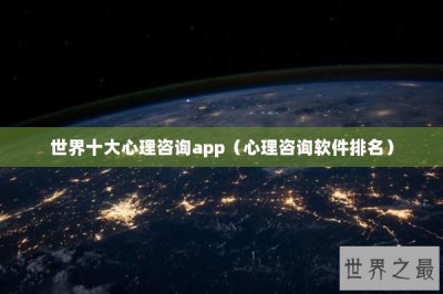 ​世界十大心理咨询app（心理咨询软件排名）