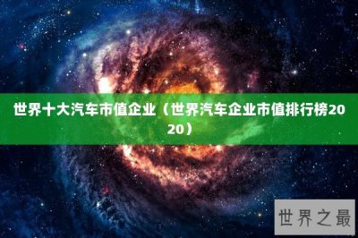 ​世界十大汽车市值企业（世界汽车企业市值排行榜2020）