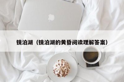 ​镜泊湖（镜泊湖的黄昏阅读理解答案）