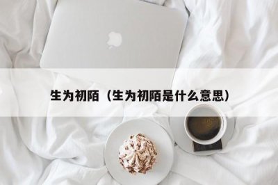 ​生为初陌（生为初陌是什么意思）