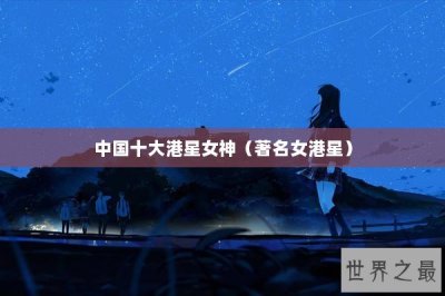 ​中国十大港星女神（著名女港星）