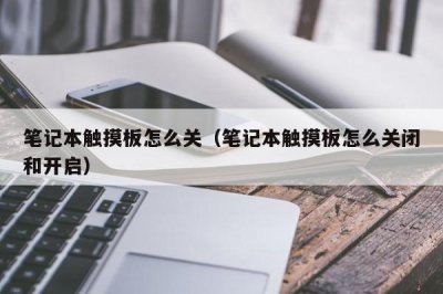 ​笔记本触摸板怎么关（笔记本触摸板怎么关闭和开启）