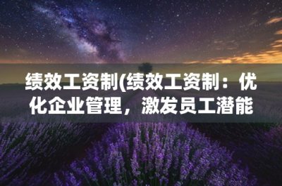 ​绩效工资制(绩效工资制：优化企业管理，激发员工潜能)