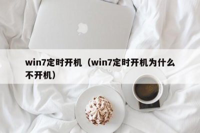 ​win7定时开机（win7定时开机为什么不开机）