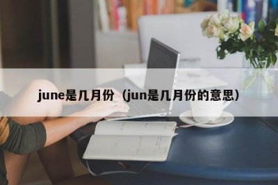 ​june是几月份（jun是几月份的意思）