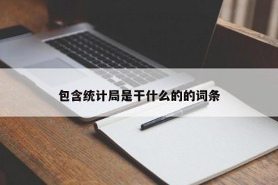 ​包含统计局是干什么的的词条