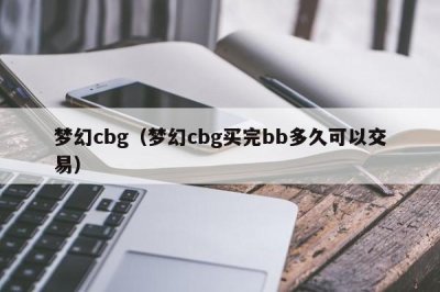 ​梦幻cbg（梦幻cbg买完bb多久可以交易）