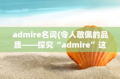 ​admire名词(令人敬佩的品质——探究“admire”这个名词)