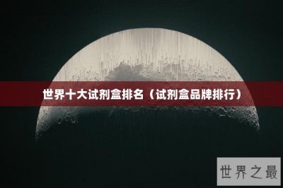 ​世界十大试剂盒排名（试剂盒品牌排行）