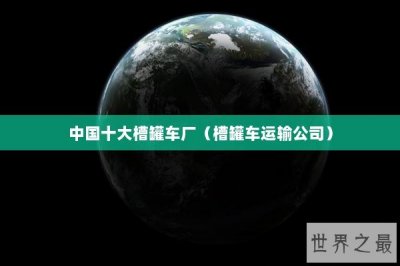 ​中国十大槽罐车厂（槽罐车运输公司）