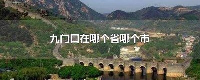 ​九门口景区属于哪里 九门口是哪里