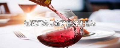 ​红酒有沉淀好不好 红酒沉淀物多好不好